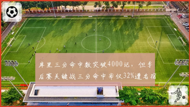 库里三分命中数突破4000记，但季后赛关键战三分命中率仅32%遭名宿嘲讽