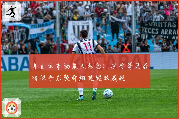年自由市场最大悬念：字母哥是否将联手东契奇组建超级战舰