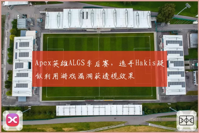 Apex英雄ALGS季后赛,选手Hakis疑似利用游戏漏洞获透视效果