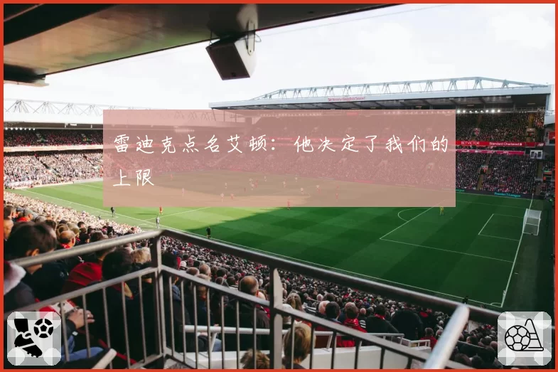 雷迪克点名艾顿：他决定了我们的上限