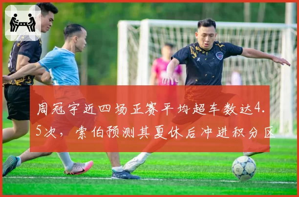 周冠宇近四场正赛平均超车数达4.5次，索伯预测其夏休后冲进积分区