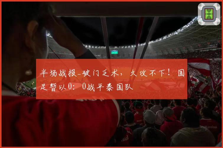 半场战报_破门乏术,久攻不下!国足暂以0:0战平泰国队