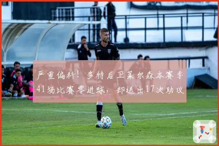 严重偏科！多特后卫莱尔森本赛季41场比赛零进球，却送出17次助攻