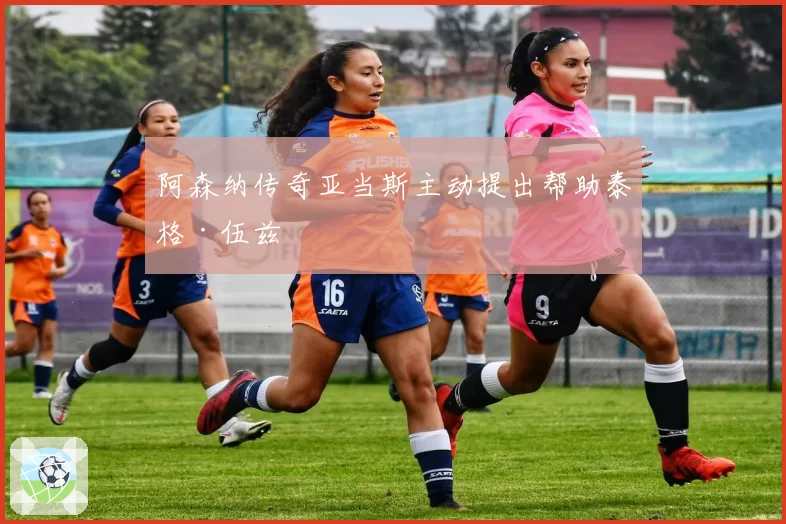 阿森纳传奇亚当斯主动提出帮助泰格·伍兹