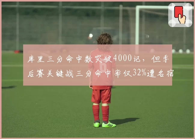 库里三分命中数突破4000记，但季后赛关键战三分命中率仅32%遭名宿嘲讽