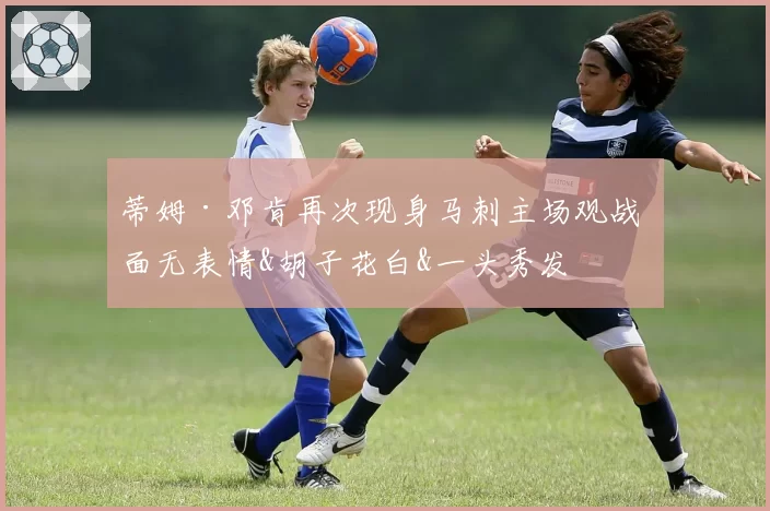蒂姆·邓肯再次现身马刺主场观战 面无表情&胡子花白&一头秀发