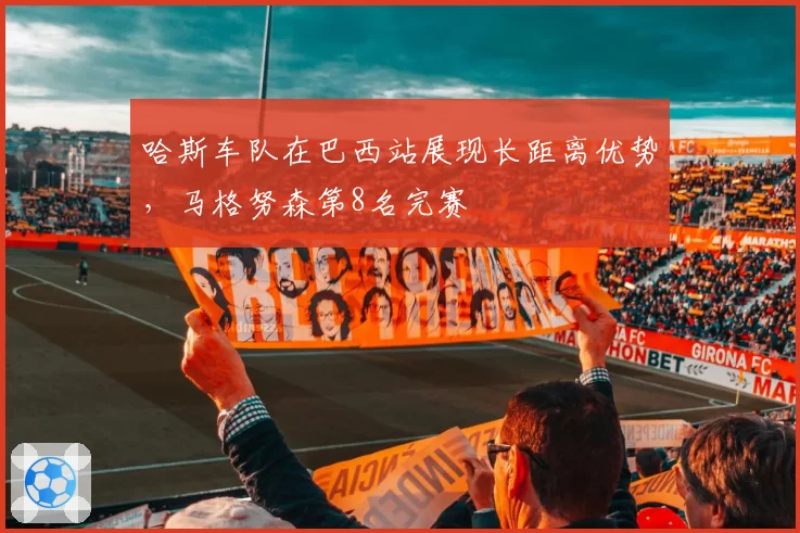 哈斯车队在巴西站展现长距离优势，马格努森第8名完赛