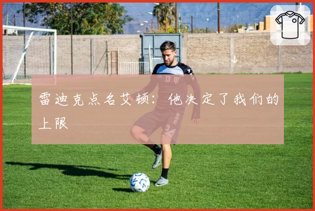 雷迪克点名艾顿：他决定了我们的上限