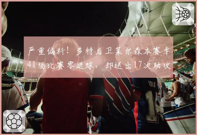 严重偏科！多特后卫莱尔森本赛季41场比赛零进球，却送出17次助攻