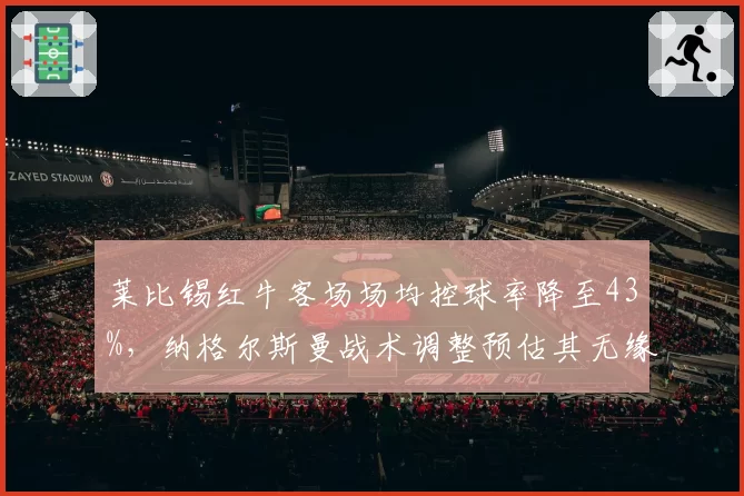 莱比锡红牛客场场均控球率降至43%，纳格尔斯曼战术调整预估其无缘前四